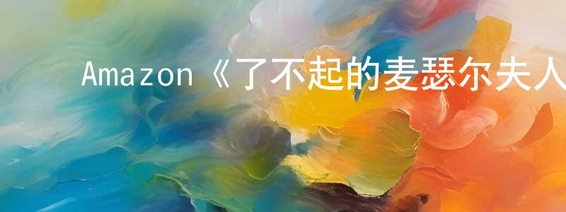 陈幼珠发布Amazon《了不起的麦瑟尔夫人第一季》迅雷下载/在线观看/百度云-都市/情感-美剧天堂